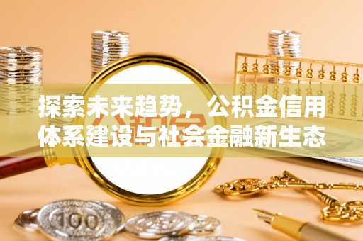 博望探索未来趋势，公积金信用体系建设与社会金融新生态