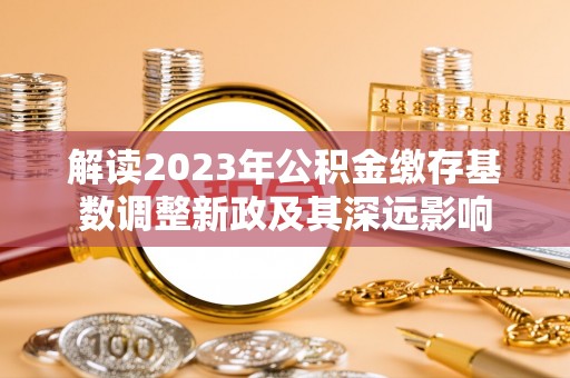 博望解读2023年公积金缴存基数调整新政及其深远影响