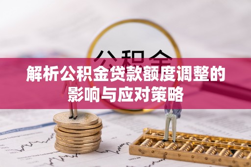博望解析公积金贷款额度调整的影响与应对策略