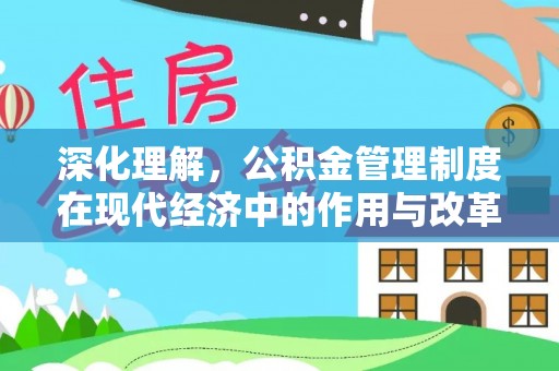 博望深化理解，公积金管理制度在现代经济中的作用与改革方向