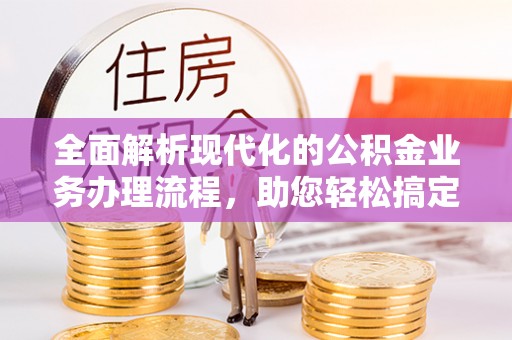 博望全面解析现代化的公积金业务办理流程，助您轻松搞定每一笔交易