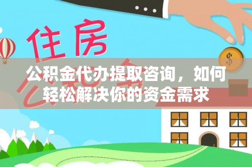 博望公积金代办提取咨询，如何轻松解决你的资金需求