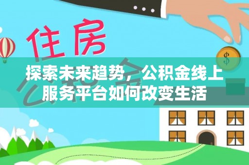 博望探索未来趋势，公积金线上服务平台如何改变生活