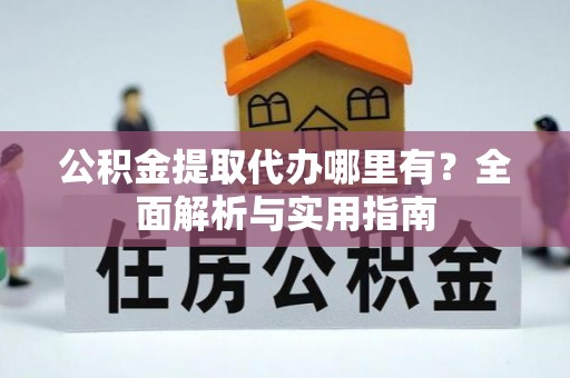 博望公积金提取代办哪里有？全面解析与实用指南