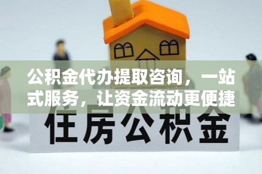 博望公积金代办提取咨询，一站式服务，让资金流动更便捷