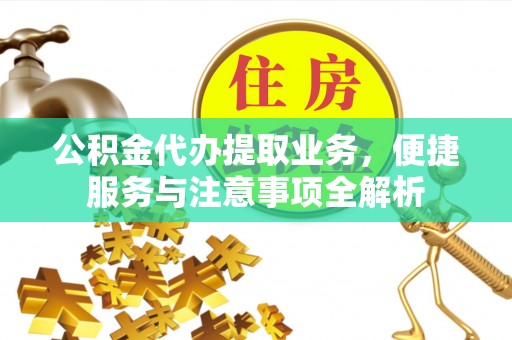 博望公积金代办提取业务，便捷服务与注意事项全解析
