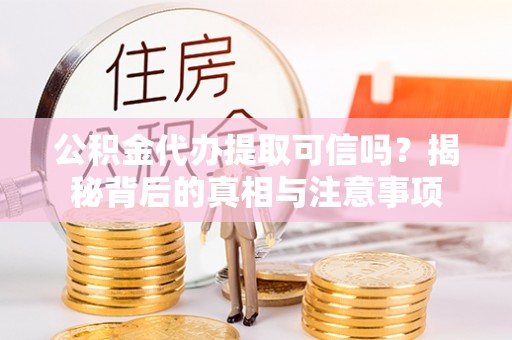 博望公积金代办提取可信吗？揭秘背后的真相与注意事项
