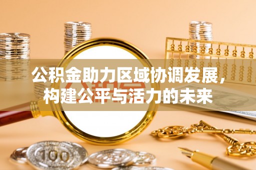 博望公积金助力区域协调发展，构建公平与活力的未来