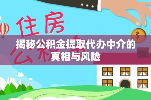 博望揭秘公积金提取代办中介的真相与风险