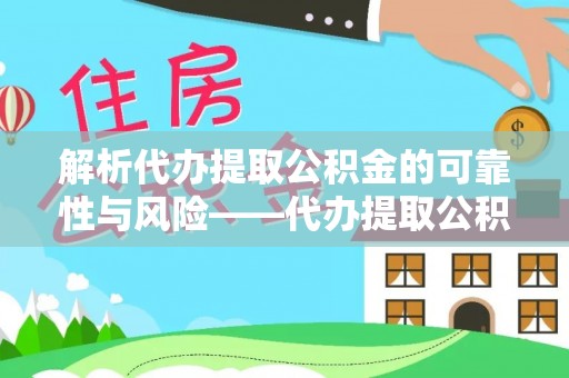 博望解析代办提取公积金的可靠性与风险——代办提取公积金靠谱吗