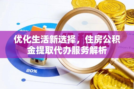 博望优化生活新选择，住房公积金提取代办服务解析