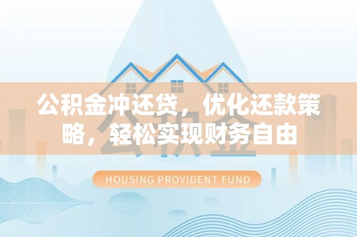 博望公积金冲还贷，优化还款策略，轻松实现财务自由