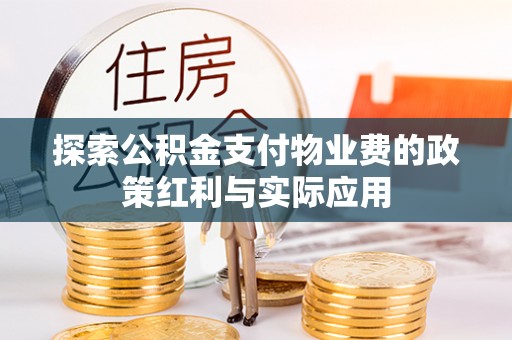博望探索公积金支付物业费的政策红利与实际应用