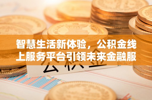 博望智慧生活新体验，公积金线上服务平台引领未来金融服务