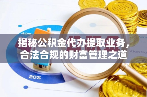 博望揭秘公积金代办提取业务，合法合规的财富管理之道