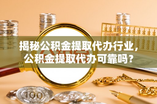 博望揭秘公积金提取代办行业，公积金提取代办可靠吗？