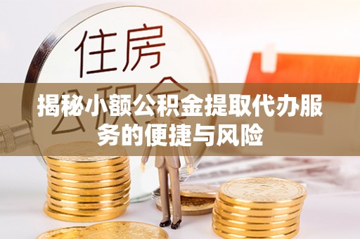 博望揭秘小额公积金提取代办服务的便捷与风险