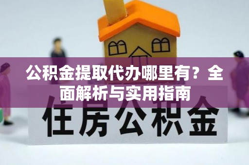 博望公积金提取代办哪里有？全面解析与实用指南
