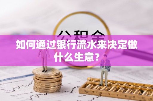 博望如何通过银行流水来决定做什么生意？