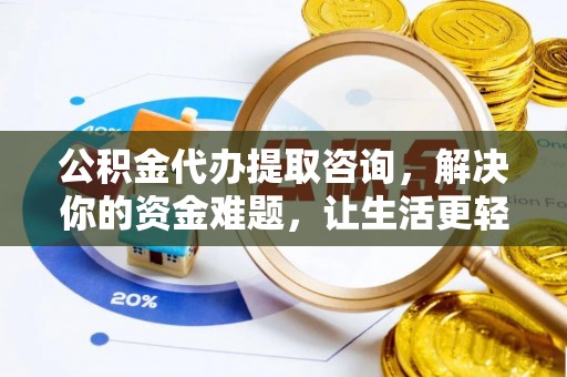 博望公积金代办提取咨询，解决你的资金难题，让生活更轻松