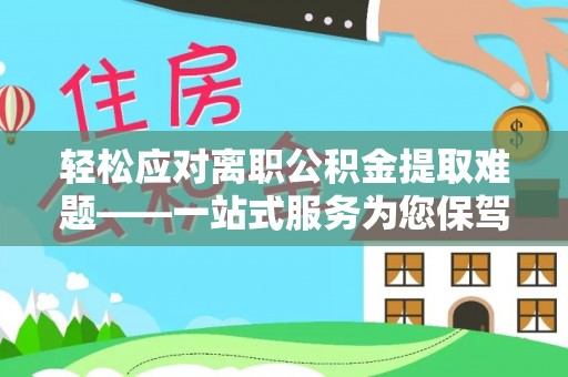 博望轻松应对离职公积金提取难题——一站式服务为您保驾护航