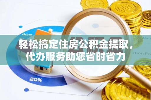 博望轻松搞定住房公积金提取，代办服务助您省时省力