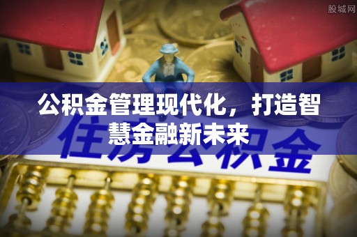 博望公积金管理现代化，打造智慧金融新未来
