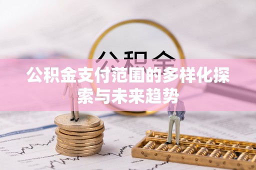 博望公积金支付范围的多样化探索与未来趋势