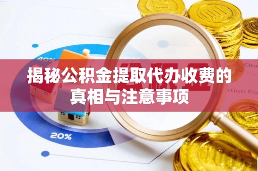 博望揭秘公积金提取代办收费的真相与注意事项