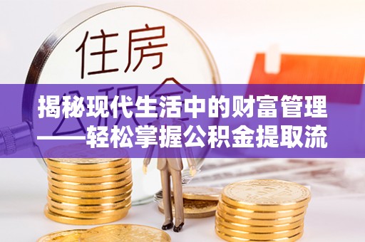 博望揭秘现代生活中的财富管理——轻松掌握公积金提取流程的艺术