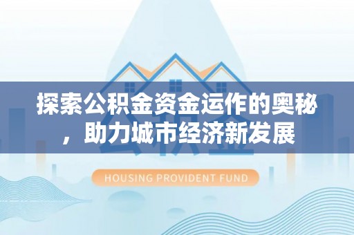 博望探索公积金资金运作的奥秘，助力城市经济新发展