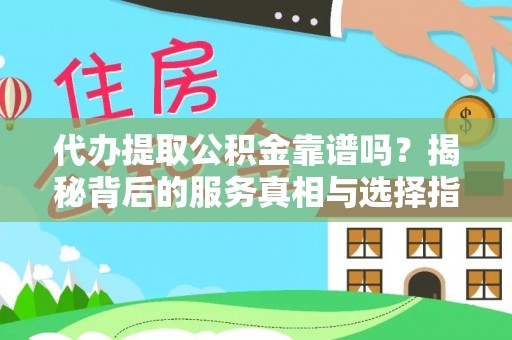 博望代办提取公积金靠谱吗？揭秘背后的服务真相与选择指南