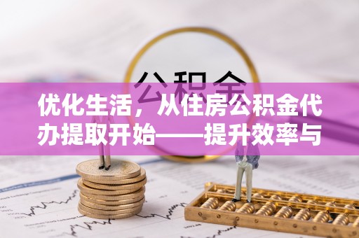 博望优化生活，从住房公积金代办提取开始——提升效率与便捷的秘诀