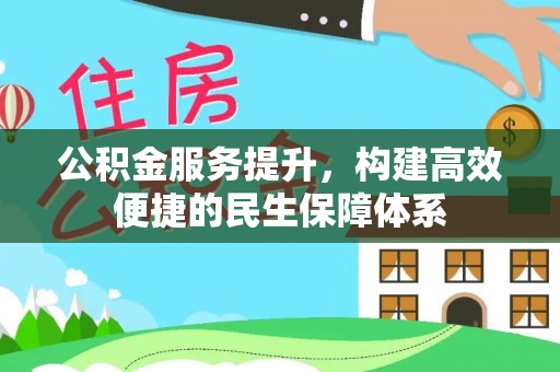 博望公积金服务提升，构建高效便捷的民生保障体系