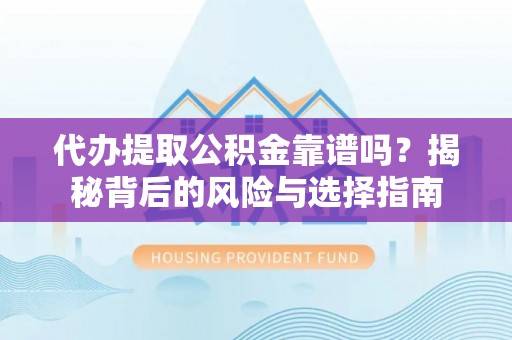 博望代办提取公积金靠谱吗？揭秘背后的风险与选择指南