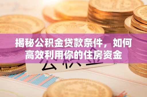 博望揭秘公积金贷款条件，如何高效利用你的住房资金