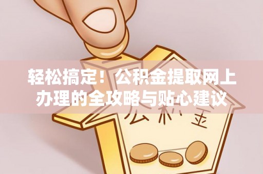 博望轻松搞定！公积金提取网上办理的全攻略与贴心建议