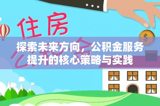 博望探索未来方向，公积金服务提升的核心策略与实践