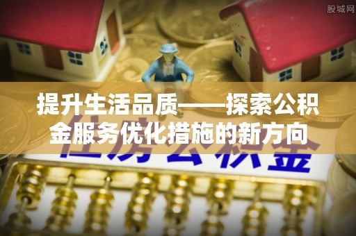 博望提升生活品质——探索公积金服务优化措施的新方向