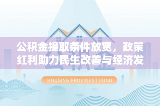 博望公积金提取条件放宽，政策红利助力民生改善与经济发展