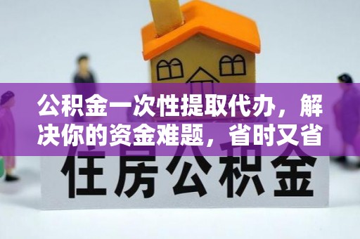 博望公积金一次性提取代办，解决你的资金难题，省时又省心