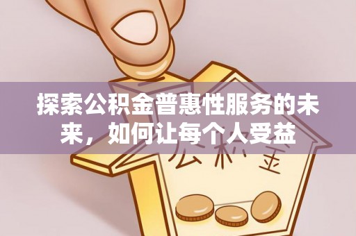 博望探索公积金普惠性服务的未来，如何让每个人受益