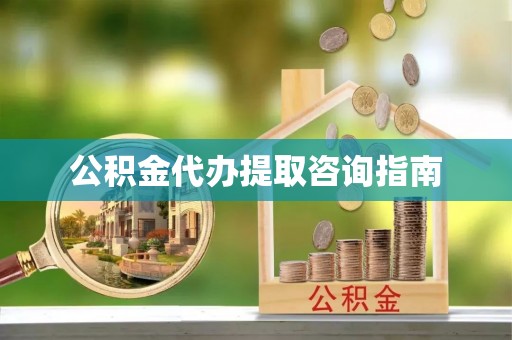 博望公积金代办提取咨询指南