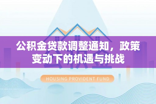 博望公积金贷款调整通知，政策变动下的机遇与挑战