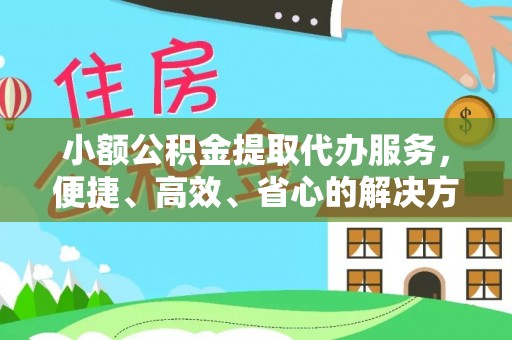 博望小额公积金提取代办服务，便捷、高效、省心的解决方案