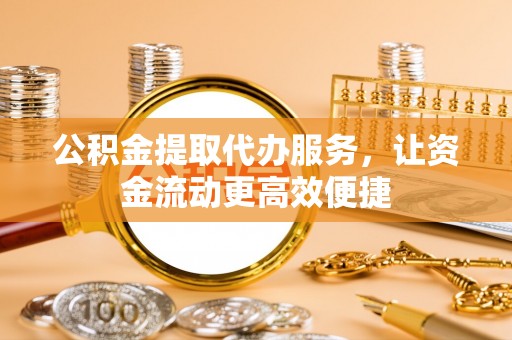 博望公积金提取代办服务，让资金流动更高效便捷