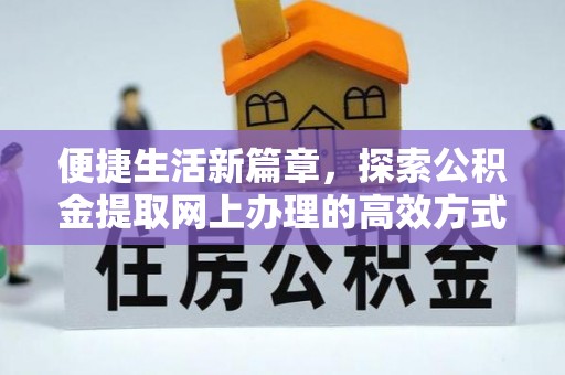 博望便捷生活新篇章，探索公积金提取网上办理的高效方式