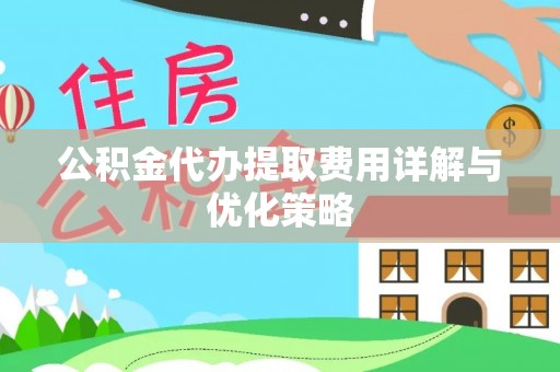 博望公积金代办提取费用详解与优化策略