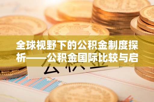 博望全球视野下的公积金制度探析——公积金国际比较与启示