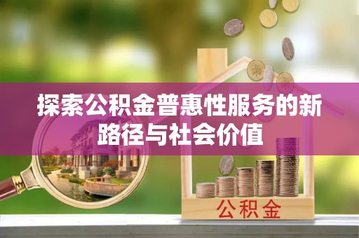 博望探索公积金普惠性服务的新路径与社会价值